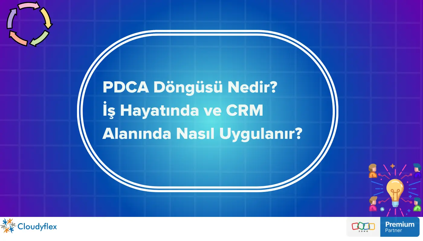 PDCA Döngüsü Nedir? İş Hayatında ve CRM Alanında Nasıl Uygulanır? 